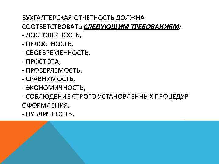 БУХГАЛТЕРСКАЯ ОТЧЕТНОСТЬ ДОЛЖНА СООТВЕТСТВОВАТЬ СЛЕДУЮЩИМ ТРЕБОВАНИЯМ: ДОСТОВЕРНОСТЬ, ЦЕЛОСТНОСТЬ, СВОЕВРЕМЕННОСТЬ, ПРОСТОТА, ПРОВЕРЯЕМОСТЬ, СРАВНИМОСТЬ, ЭКОНОМИЧНОСТЬ, СОБЛЮДЕНИЕ