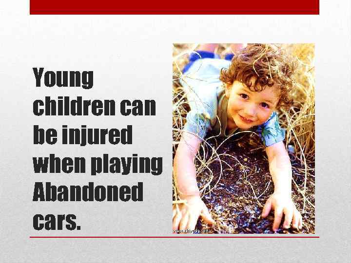 Young children can be injured when playing Abandoned cars. 