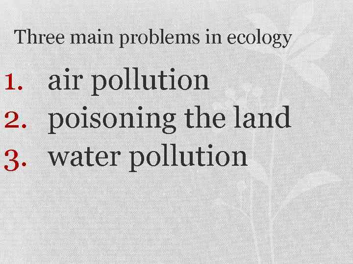 Three main problems in ecology 1. air pollution 2. poisoning the land 3. water