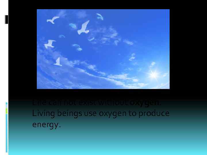 Life can not exist without oxygen. Living beings use oxygen to produce energy. 