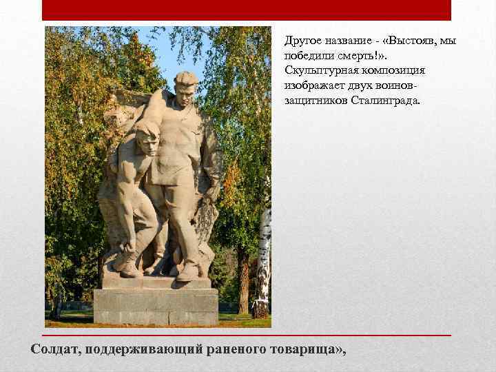 Другое название - «Выстояв, мы победили смерть!» . Скульптурная композиция изображает двух воиновзащитников Сталинграда.