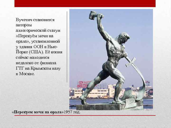 Вучетич становится автором аллегорической статуи «Перекуём мечи на орала» , установленной у здания ООН