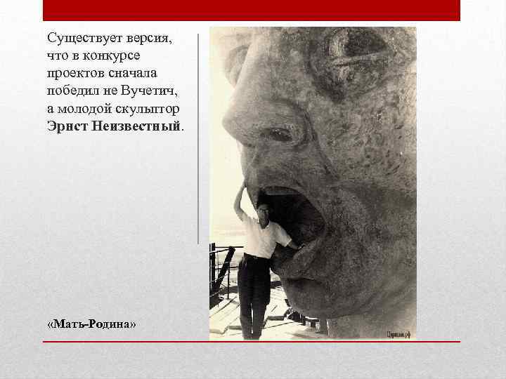 Существует версия, что в конкурсе проектов сначала победил не Вучетич, а молодой скульптор Эрнст