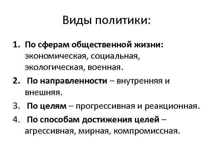 Виды политики: 1. По сферам общественной жизни: экономическая, социальная, экологическая, военная. 2. По направленности