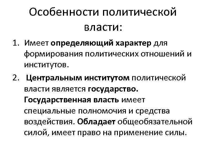 Особенности политической власти: 1. Имеет определяющий характер для формирования политических отношений и институтов. 2.