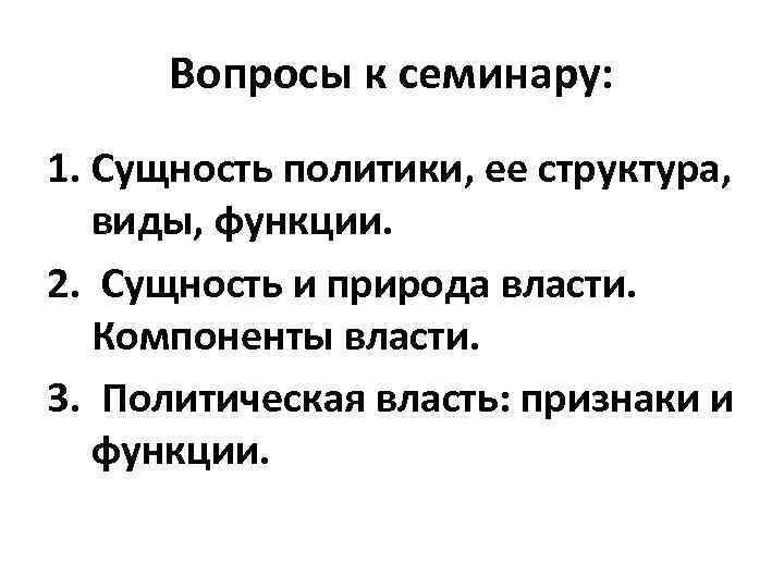 Вопросы к семинару: 1. Сущность политики, ее структура, виды, функции. 2. Сущность и природа