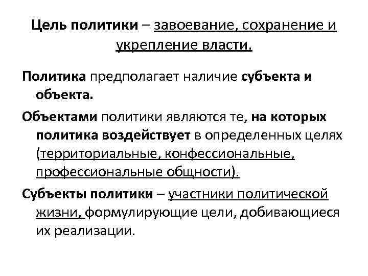 Цель политики – завоевание, сохранение и укрепление власти. Политика предполагает наличие субъекта и объекта.