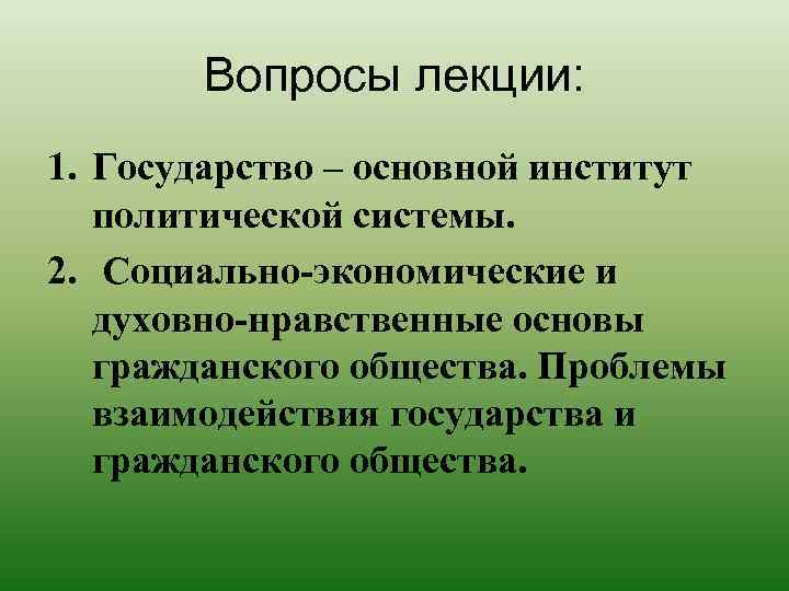 Вопросы лекции: 1. Государство – основной институт политической системы. 2. Социально-экономические и духовно-нравственные основы