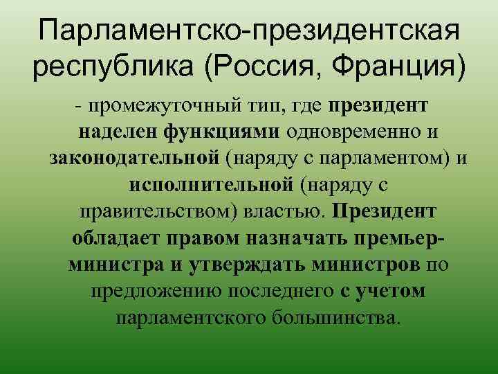 Парламентско-президентская республика (Россия, Франция) - промежуточный тип, где президент наделен функциями одновременно и законодательной