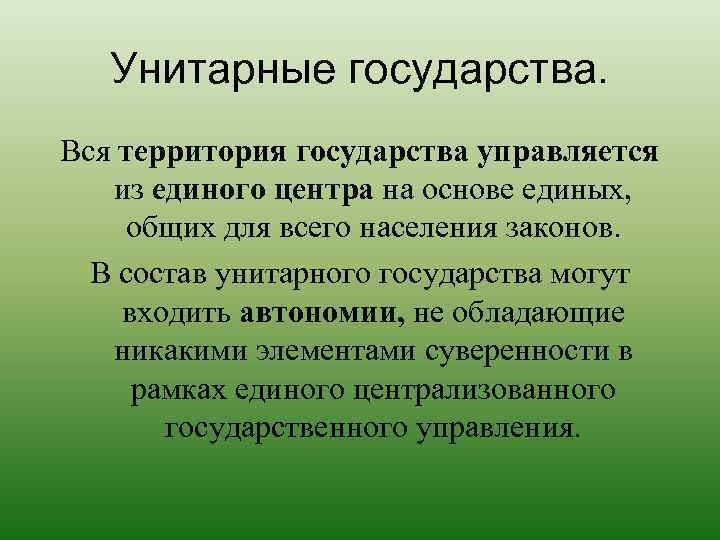Унитарные государства. Вся территория государства управляется из единого центра на основе единых, общих для