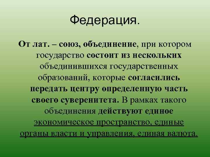 Федерация. От лат. – союз, объединение, при котором государство состоит из нескольких объединившихся государственных