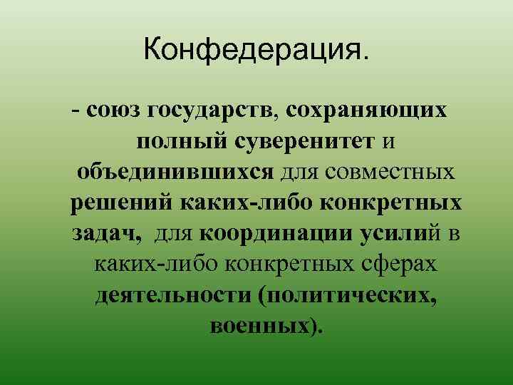Конфедерация. - союз государств, сохраняющих полный суверенитет и объединившихся для совместных решений каких-либо конкретных