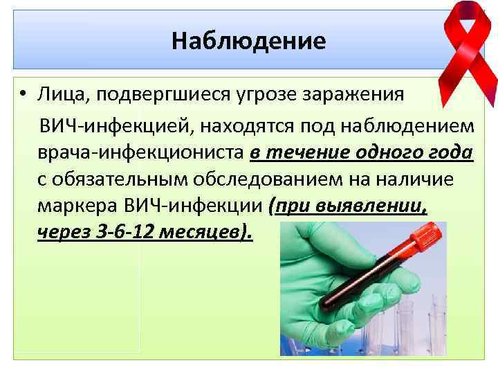 Наблюдение • Лица, подвергшиеся угрозе заражения ВИЧ-инфекцией, находятся под наблюдением врача-инфекциониста в течение одного