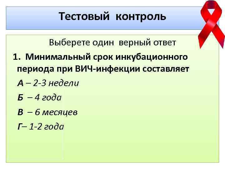 Тестовый контроль Выберете один верный ответ 1. Минимальный срок инкубационного периода при ВИЧ-инфекции составляет