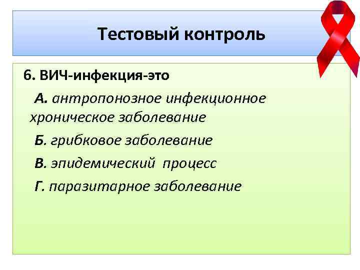 Тестовый контроль 6. ВИЧ-инфекция-это А. антропонозное инфекционное хроническое заболевание Б. грибковое заболевание В. эпидемический