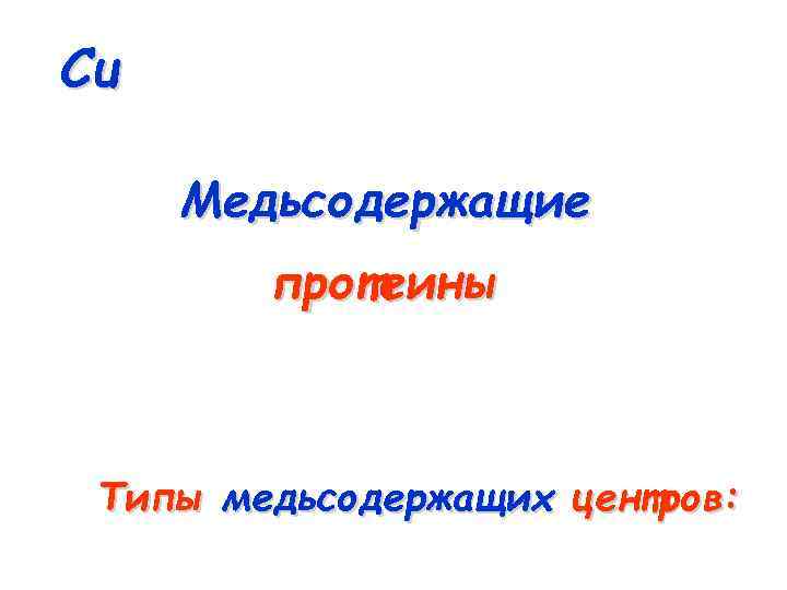 Cu Медьсодержащие протеины Типы медьсодержащих центров: 