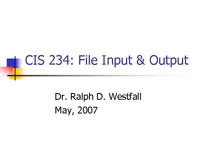 CIS 234: File Input & Output Dr. Ralph D. Westfall May, 2007 