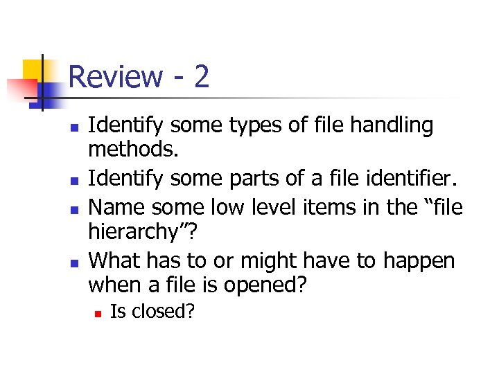 Review - 2 n n Identify some types of file handling methods. Identify some