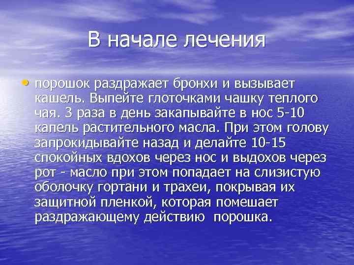 В начале лечения • порошок раздражает бронхи и вызывает кашель. Выпейте глоточками чашку теплого