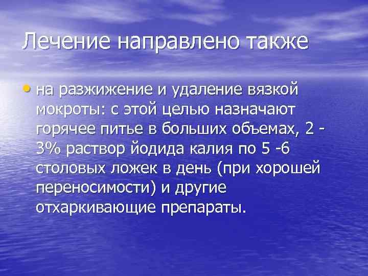 Лечение направлено также • на разжижение и удаление вязкой мокроты: с этой целью назначают