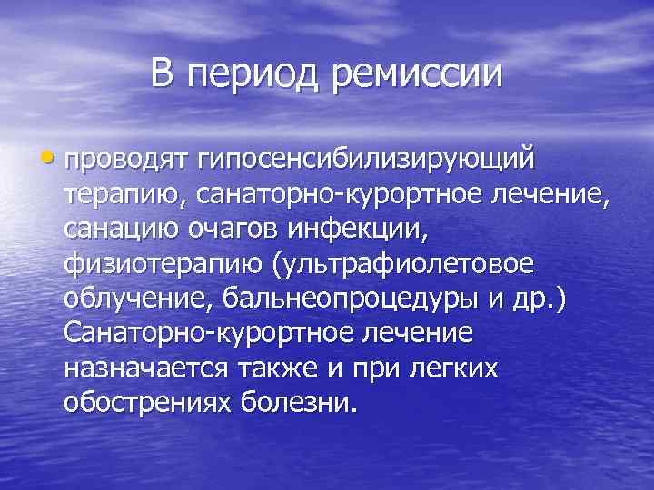В период ремиссии • проводят гипосенсибилизирующий терапию, санаторно-курортное лечение, санацию очагов инфекции, физиотерапию (ультрафиолетовое