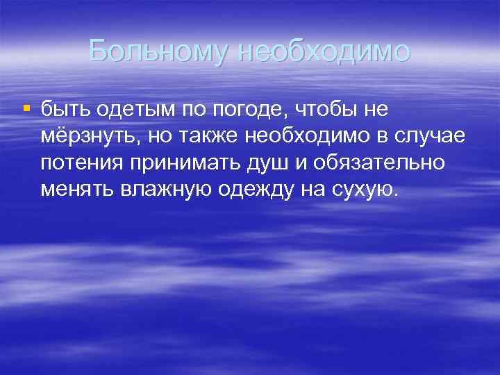 Больному необходимо § быть одетым по погоде, чтобы не мёрзнуть, но также необходимо в