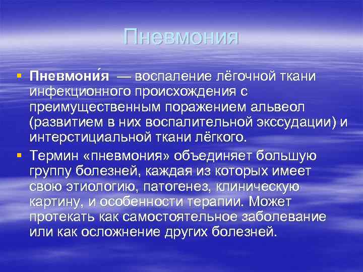 Пневмония § Пневмони я — воспаление лёгочной ткани инфекционного происхождения с преимущественным поражением альвеол