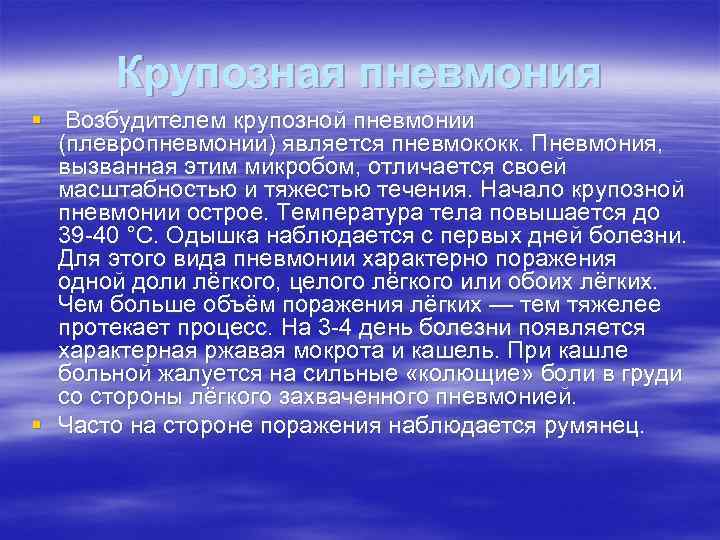 Крупозная пневмония § Возбудителем крупозной пневмонии (плевропневмонии) является пневмококк. Пневмония, вызванная этим микробом, отличается