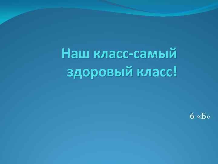 Наш класс-самый здоровый класс! 6 «Б» 