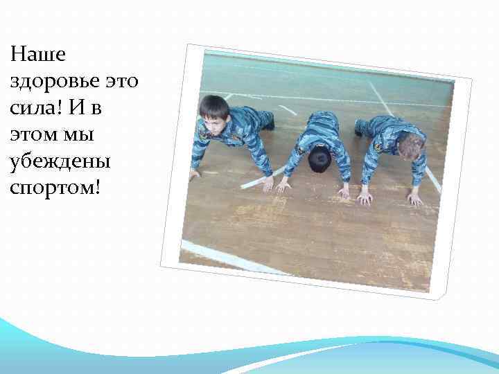 Наше здоровье это сила! И в этом мы убеждены спортом! 