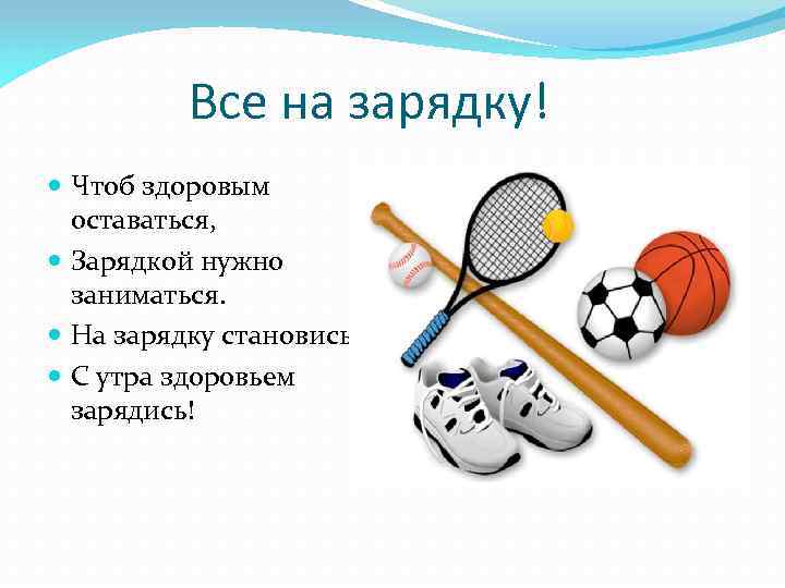 Все на зарядку! Чтоб здоровым оставаться, Зарядкой нужно заниматься. На зарядку становись! С утра
