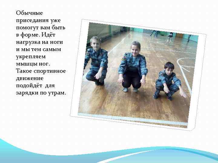 Обычные приседания уже помогут вам быть в форме. Идёт нагрузка на ноги и мы