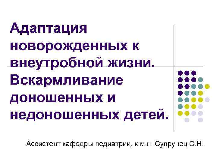 Адаптация новорожденных к внеутробной жизни. Вскармливание доношенных и недоношенных детей. Ассистент кафедры педиатрии, к.