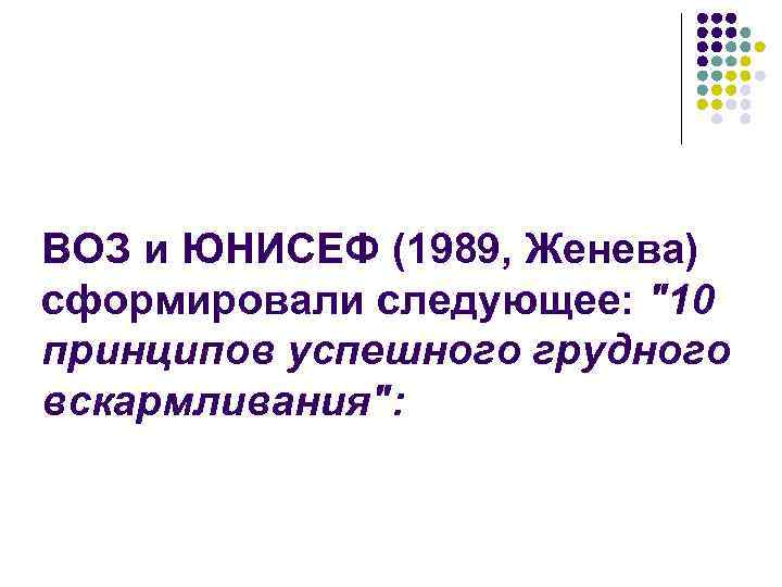 ВОЗ и ЮНИСЕФ (1989, Женева) сформировали следующее: "10 принципов успешного грудного вскармливания": 