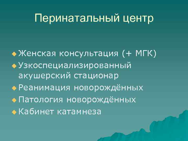 Перинатальный центр u Женская консультация (+ МГК) u Узкоспециализированный акушерский стационар u Реанимация новорождённых