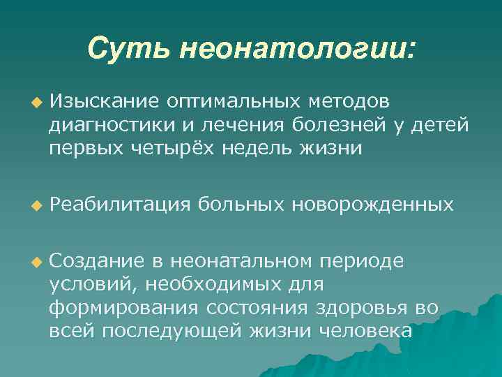 Суть неонатологии: u u u Изыскание оптимальных методов диагностики и лечения болезней у детей