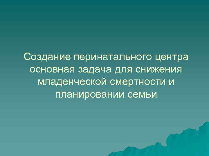 Создание перинатального центра основная задача для снижения младенческой смертности и планировании семьи 