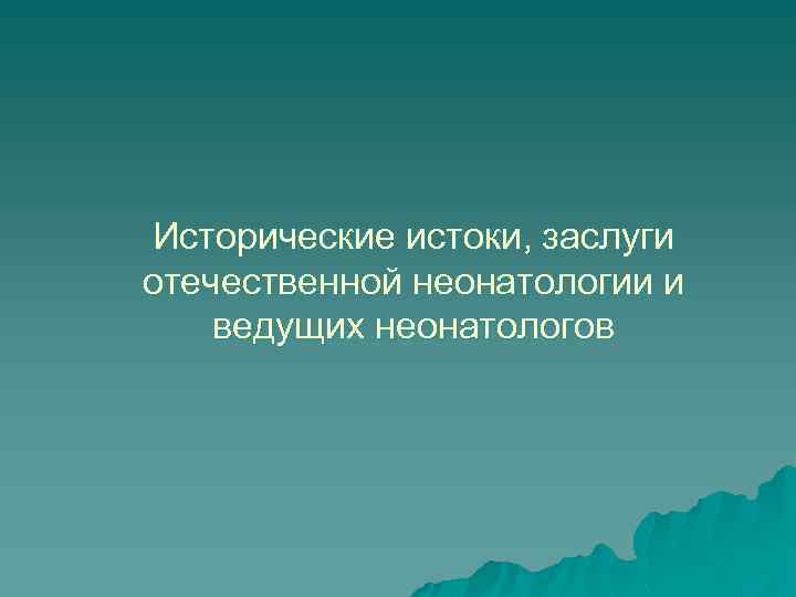 Исторические истоки, заслуги отечественной неонатологии и ведущих неонатологов 