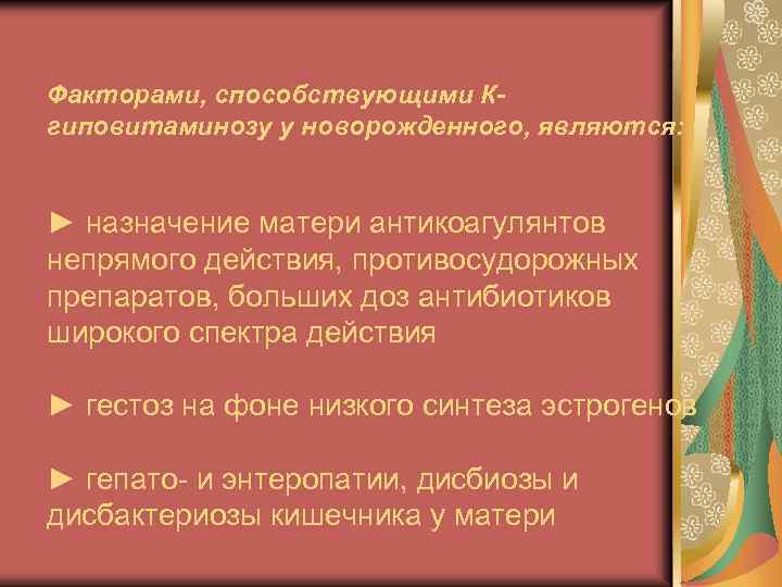 Факторами, способствующими Кгиповитаминозу у новорожденного, являются: ► назначение матери антикоагулянтов непрямого действия, противосудорожных препаратов,