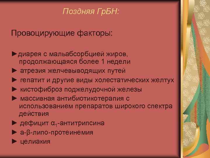 Поздняя Гр. БН: Провоцирующие факторы: ►диарея с мальабсорбцией жиров, продолжающаяся более 1 недели ►