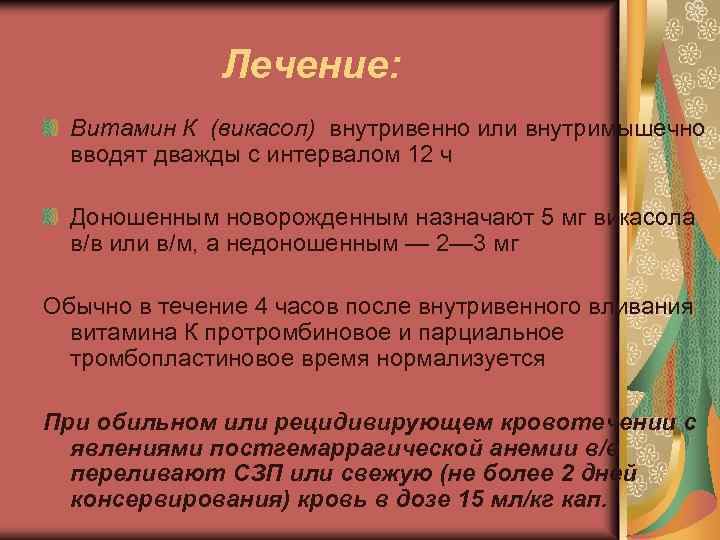 Лечение: Витамин К (викасол) внутривенно или внутримышечно вводят дважды с интервалом 12 ч Доношенным