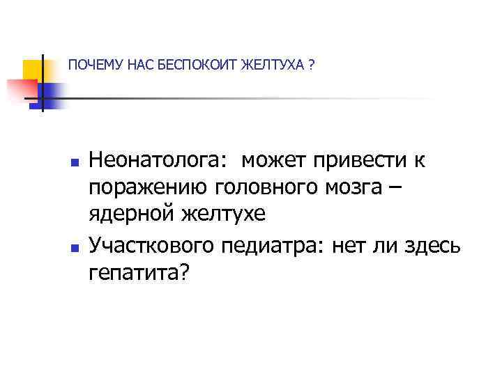 ПОЧЕМУ НАС БЕСПОКОИТ ЖЕЛТУХА ? n n Неонатолога: может привести к поражению головного мозга