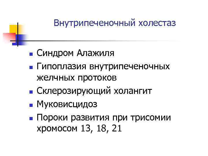 Внутрипеченочный холестаз n n n Синдром Алажиля Гипоплазия внутрипеченочных желчных протоков Склерозирующий холангит Муковисцидоз