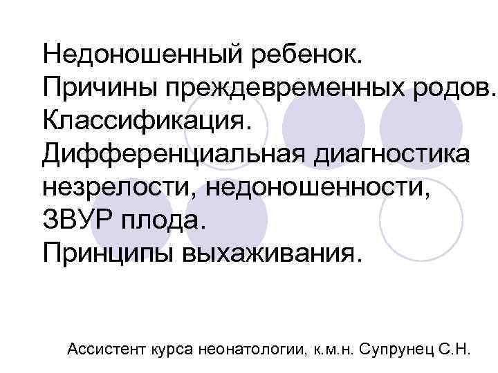 Недоношенный ребенок. Причины преждевременных родов. Классификация. Дифференциальная диагностика незрелости, недоношенности, ЗВУР плода. Принципы выхаживания.