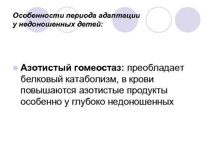 Особенности периода адаптации у недоношенных детей: l Азотистый гомеостаз: преобладает белковый катаболизм, в крови