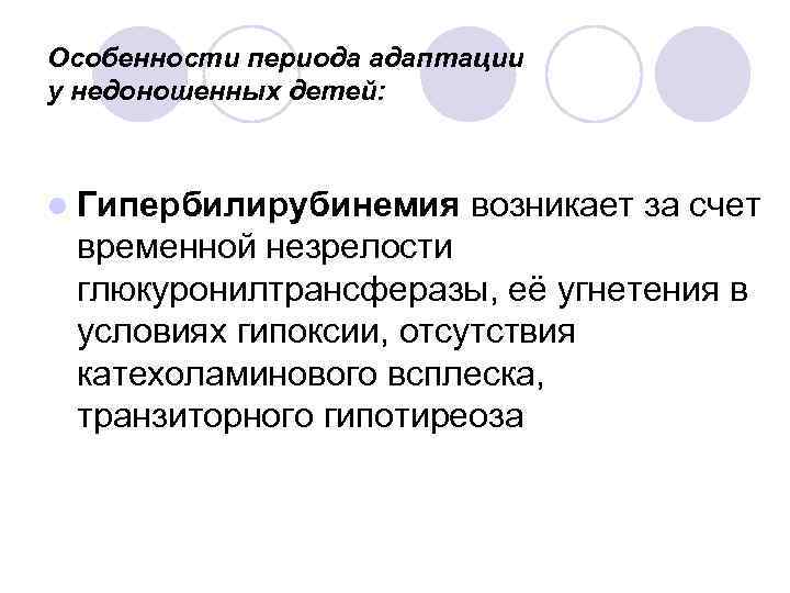 Особенности периода адаптации у недоношенных детей: l Гипербилирубинемия возникает за счет временной незрелости глюкуронилтрансферазы,