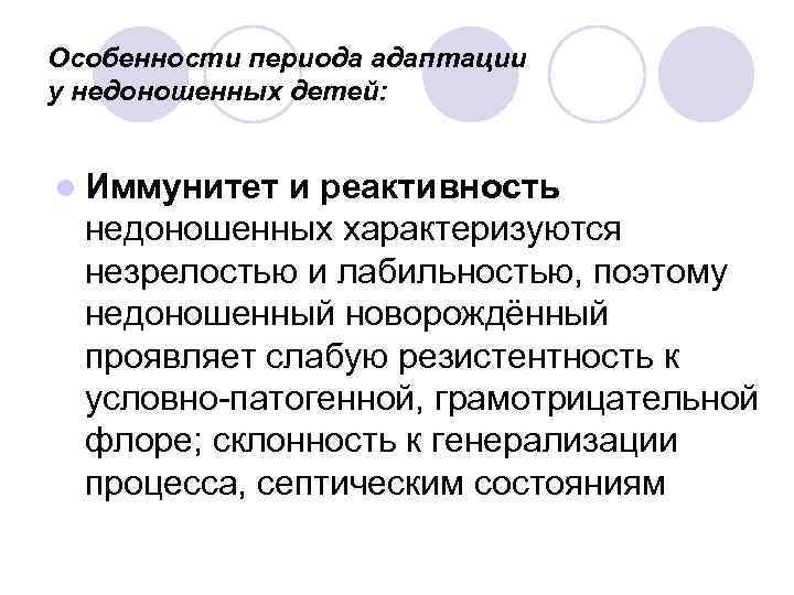 Особенности периода адаптации у недоношенных детей: l Иммунитет и реактивность недоношенных характеризуются незрелостью и