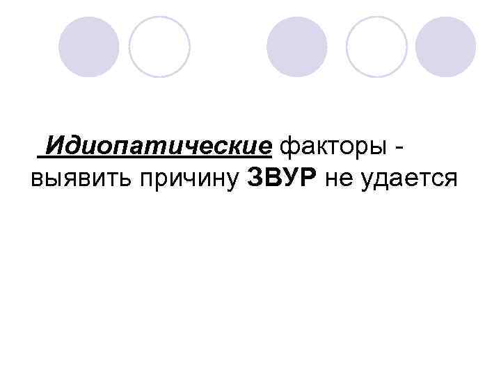 Идиопатические факторы выявить причину ЗВУР не удается 