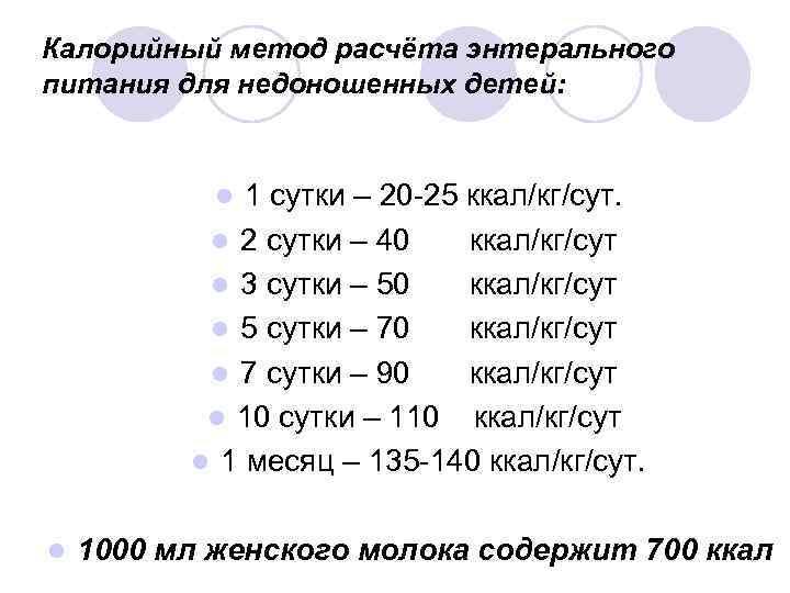 Калорийный метод расчёта энтерального питания для недоношенных детей: 1 сутки – 20 -25 ккал/кг/сут.