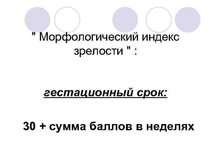 " Морфологический индекс зрелости " : гестационный срок: 30 + сумма баллов в неделях